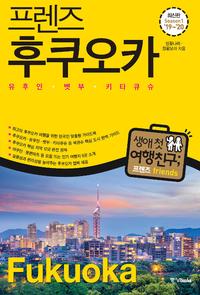 프렌즈 후쿠오카 : 유후인.벳부.키타큐슈 - 최고의 후쿠오카 여행을 위한 한국인 맞춤형 해외여행 가이드북. Season1 ’19~’20
