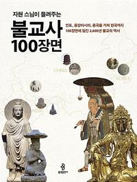 (자현 스님이 들려주는) 불교사 100장면 :인도, 중앙아시아, 중국을 거쳐 한국까지 100장면에 담긴 2,600년 불교의 역사