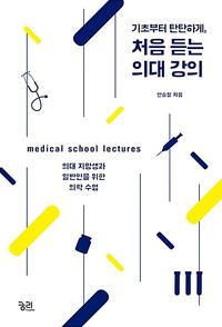 (기초부터 탄탄하게) 처음 듣는 의대 강의 =의대 지망생과 일반인을 위한 의학 수업 /medical school lectures
