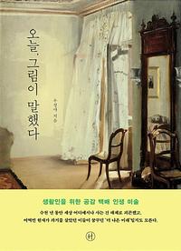 오늘, 그림이 말했다 :생활인을 위한 공감 백배 인생 미술