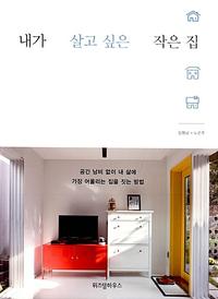 내가 살고 싶은 작은 집 :공간 낭비 없이 내 삶에 가장 어울리는 집을 짓는 방법
